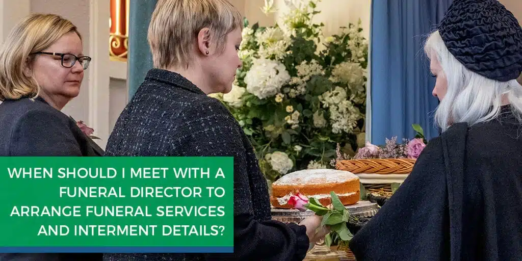 When should I meet with a funeral director to arrange funeral services and interment details